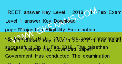  REET answer Key Level 1 2018  11 Feb Exam REET Level 1 answer Key Download paperrajasthan Eligibility Examination Of Teachers (REET 2017) Has been commenced successfully On 11 Feb 2018. The rajasthan